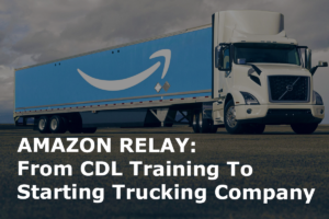 How to Drive for Amazon Relay: From CDL Training to Starting a Trucking Company