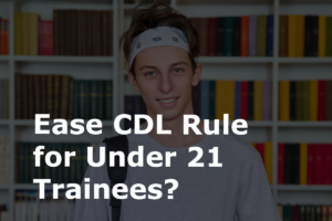 Ease CDL Rule for Under 21 Pilot Program Trainees? | CDL school